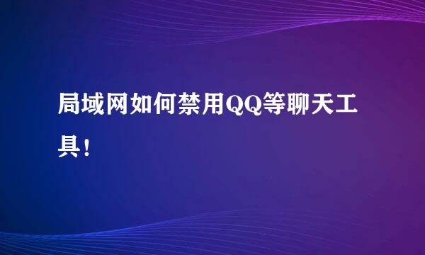 局域网如何禁用QQ等聊天工具！