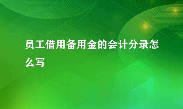 员工借用备用金的会计分录怎么写