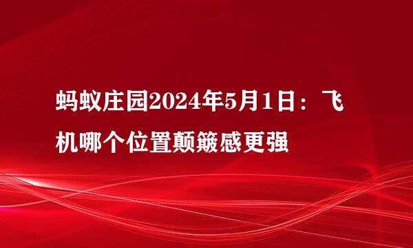 蚂蚁庄园2024年5月1日：飞机哪个位置颠簸感更强