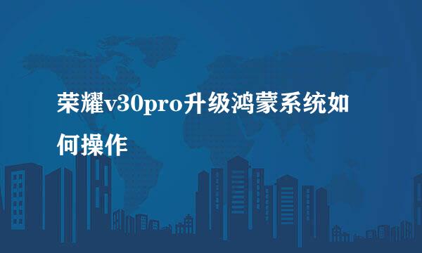 荣耀v30pro升级鸿蒙系统如何操作