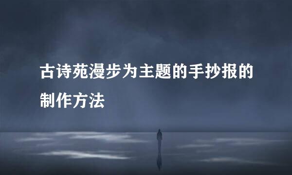 古诗苑漫步为主题的手抄报的制作方法