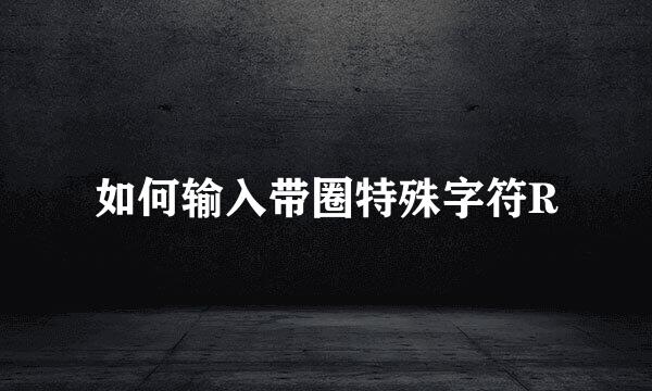 如何输入带圈特殊字符R