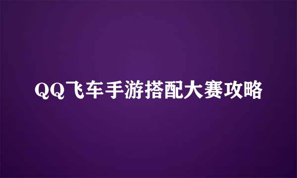 QQ飞车手游搭配大赛攻略