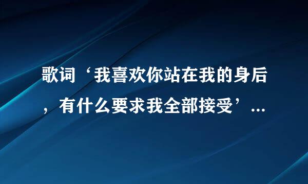歌词‘我喜欢你站在我的身后，有什么要求我全部接受’出自哪首歌曲？高手经常听歌的指点