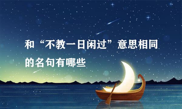 和“不教一日闲过”意思相同的名句有哪些