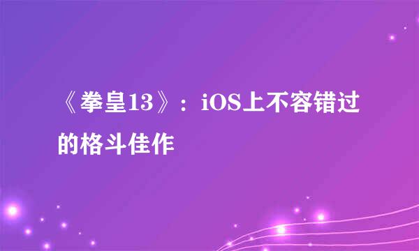 《拳皇13》：iOS上不容错过的格斗佳作