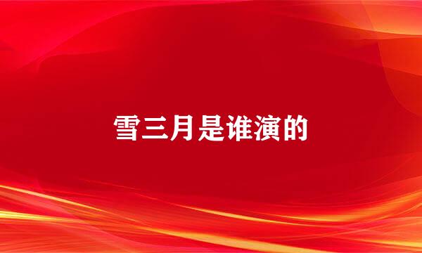 雪三月是谁演的