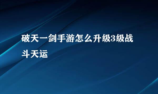 破天一剑手游怎么升级3级战斗天运