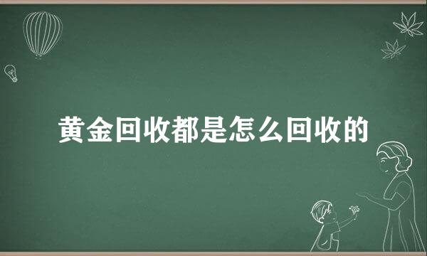 黄金回收都是怎么回收的