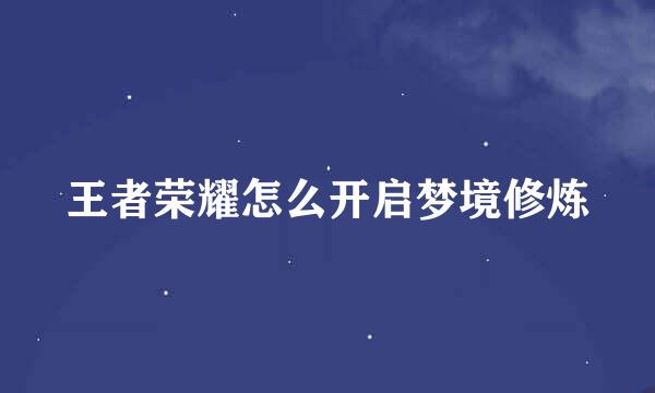 王者荣耀怎么开启梦境修炼