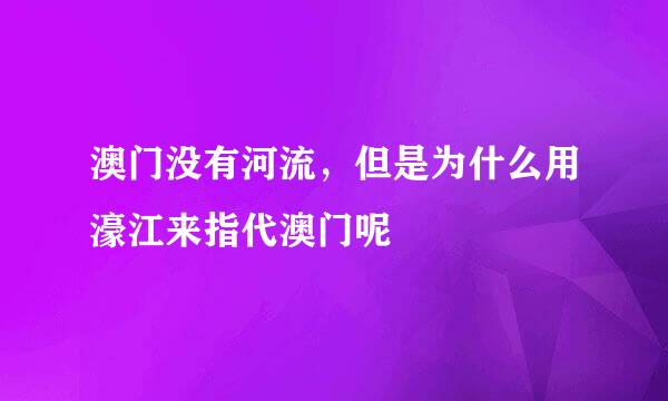 澳门没有河流,但是为什么用濠江来指代澳门呢