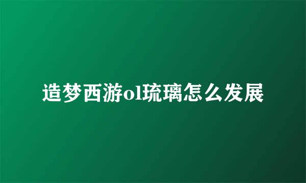 造梦西游ol琉璃怎么发展
