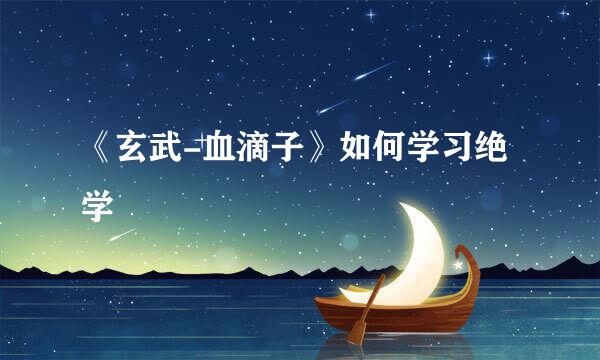 《玄武-血滴子》如何学习绝学
