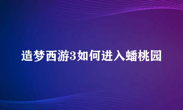 造梦西游3如何进入蟠桃园
