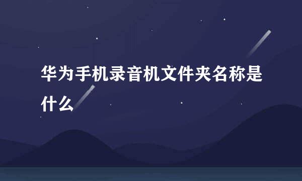 华为手机录音机文件夹名称是什么