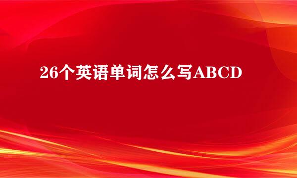 26个英语单词怎么写ABCD