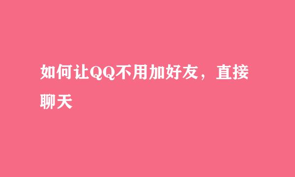 如何让QQ不用加好友，直接聊天