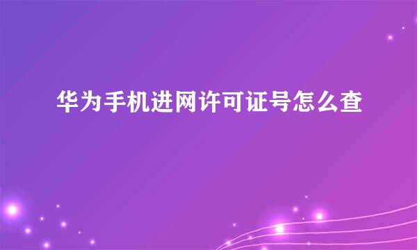 华为手机进网许可证号怎么查