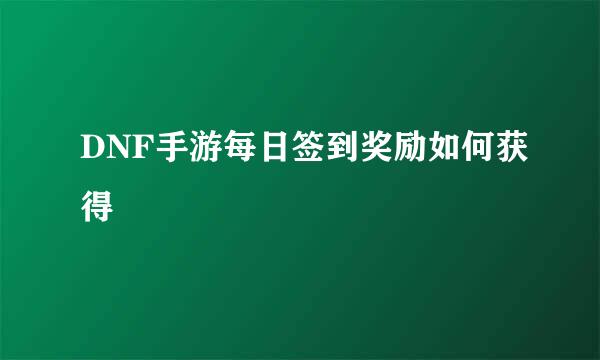DNF手游每日签到奖励如何获得