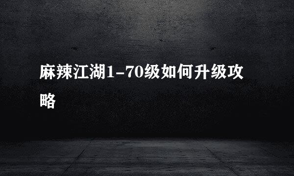 麻辣江湖1-70级如何升级攻略