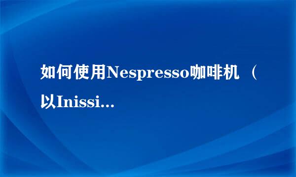 如何使用Nespresso咖啡机 (以Inissia为例)