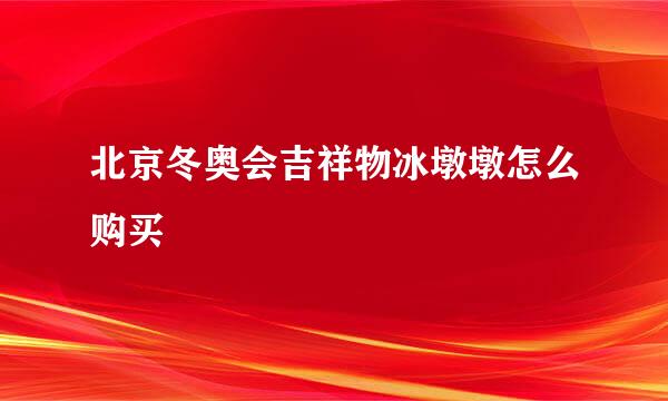 北京冬奥会吉祥物冰墩墩怎么购买