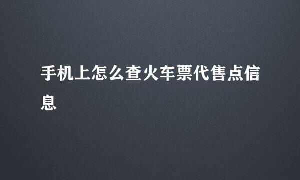 手机上怎么查火车票代售点信息