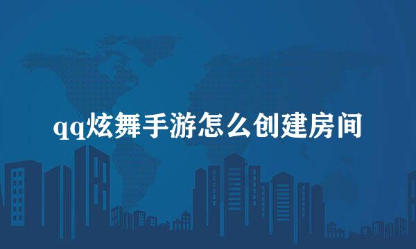 qq炫舞手游怎么创建房间