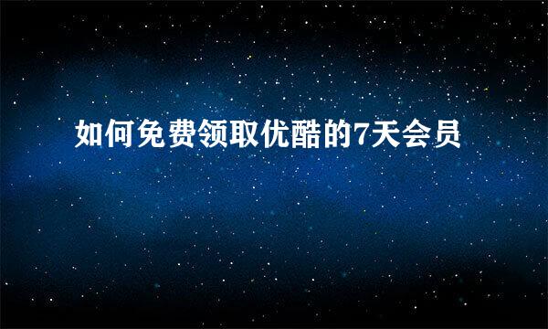 如何免费领取优酷的7天会员