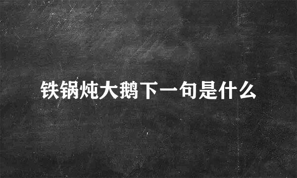 铁锅炖大鹅下一句是什么