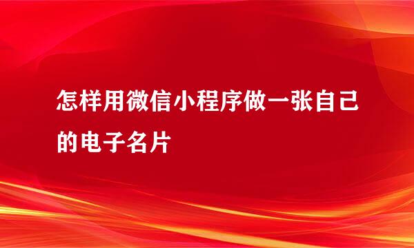 怎样用微信小程序做一张自己的电子名片