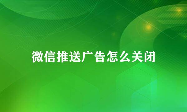 微信推送广告怎么关闭