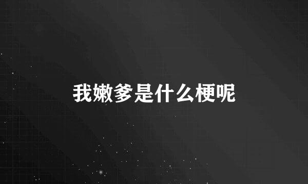 我嫩爹是什么梗呢