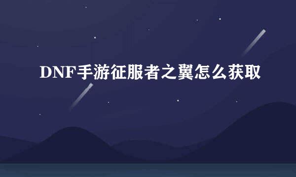 DNF手游征服者之翼怎么获取