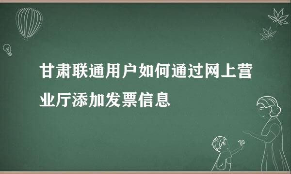 甘肃联通用户如何通过网上营业厅添加发票信息