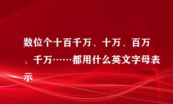 数位个十百千万、十万、百万、千万……都用什么英文字母表示