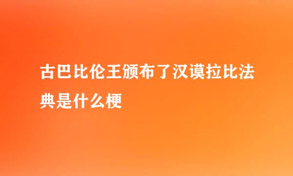 古巴比伦王颁布了汉谟拉比法典是什么梗