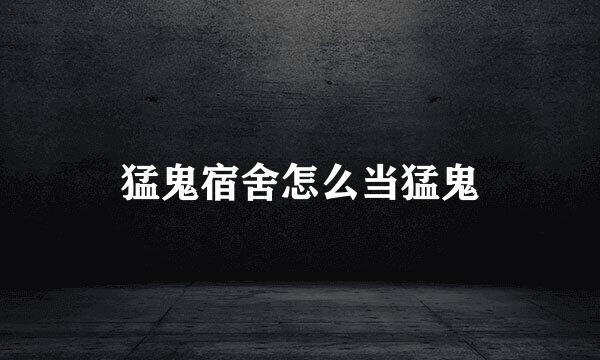 猛鬼宿舍怎么当猛鬼
