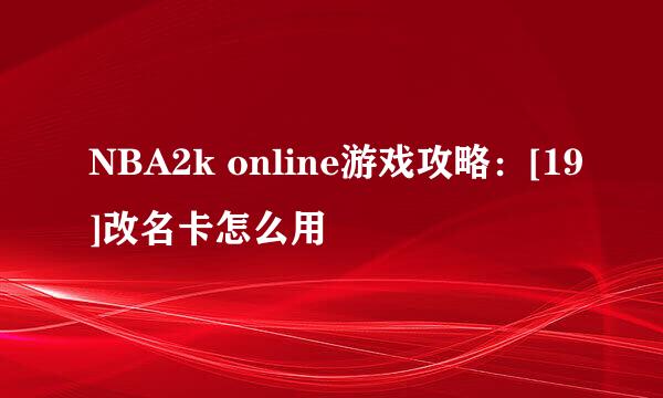 NBA2k online游戏攻略：[19]改名卡怎么用