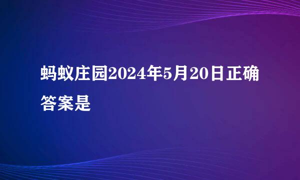 蚂蚁庄园2024年5月20日正确答案是