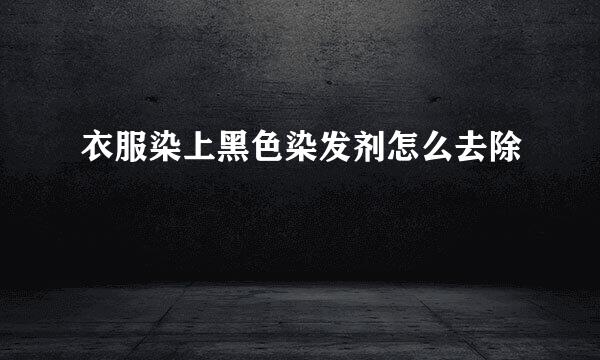 衣服染上黑色染发剂怎么去除