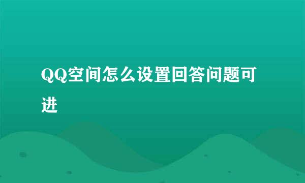 QQ空间怎么设置回答问题可进