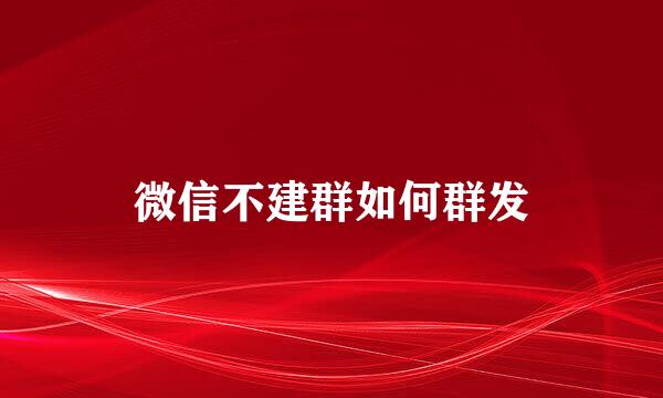 微信不建群如何群发