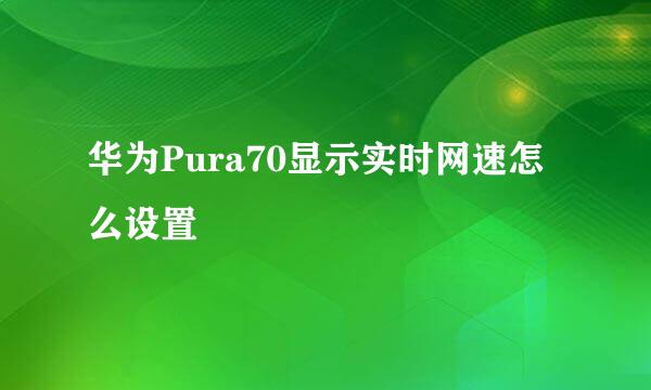 华为Pura70显示实时网速怎么设置