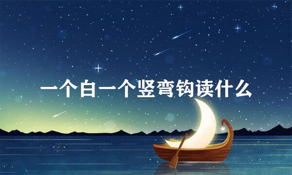 一个白一个竖弯钩读什么