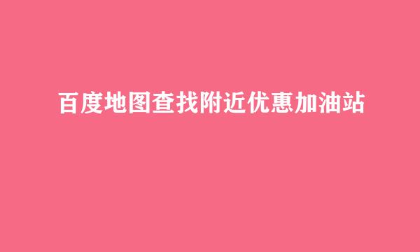 百度地图查找附近优惠加油站