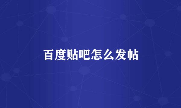 百度贴吧怎么发帖