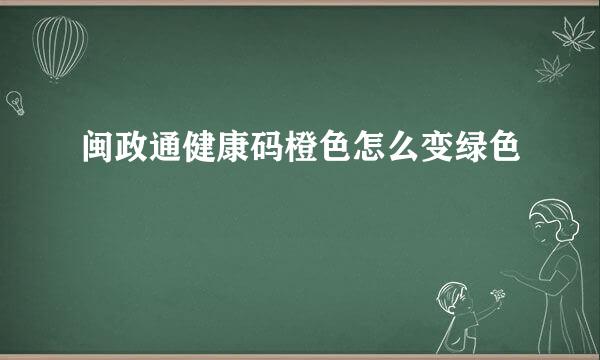闽政通健康码橙色怎么变绿色