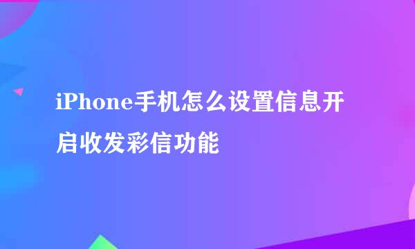 iPhone手机怎么设置信息开启收发彩信功能