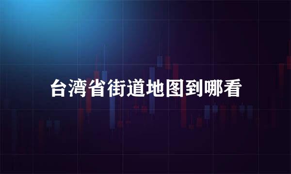 台湾省街道地图到哪看